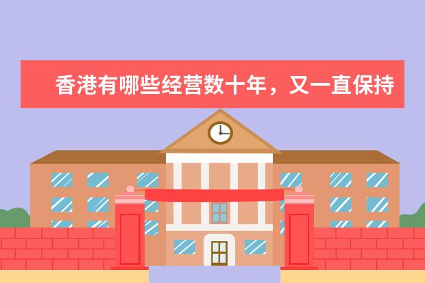 香港有哪些经营数十年,又一直保持好水准的美食老店?