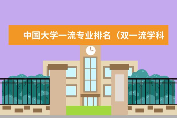 中国大学一流专业排名(双一流学科排名完整榜单)