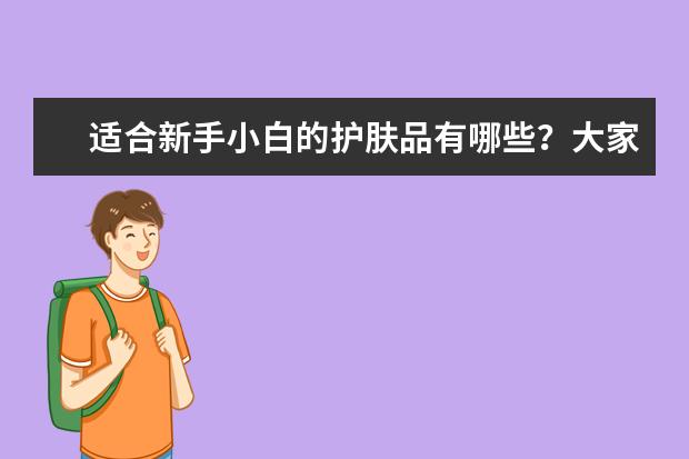 适合新手小白的护肤品有哪些？大家可以推荐一下吗？