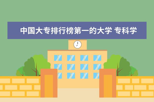 中国大专排行榜第一的大学 专科学校排名榜全国