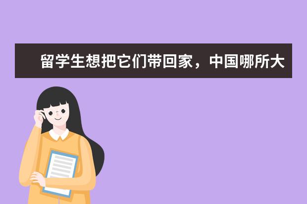 留学生想把它们带回家,中国哪所大学外国留学生最多(悉尼大学中国留学生人数)