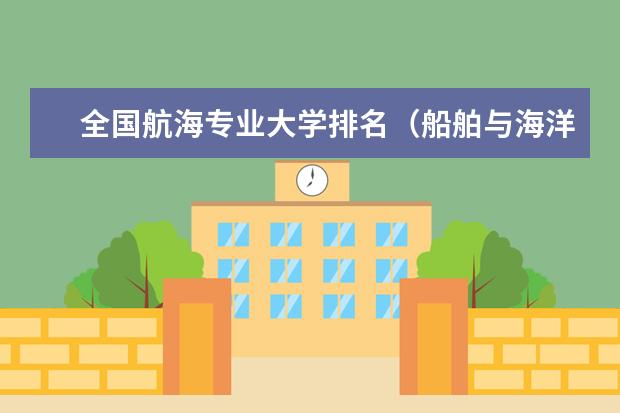 全国航海专业大学排名（船舶与海洋工程考研学校排名）
