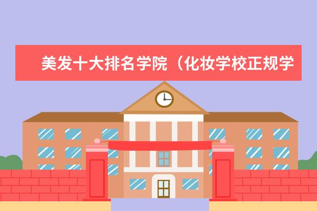美发十大排名学院(化妆学校正规学校排名)