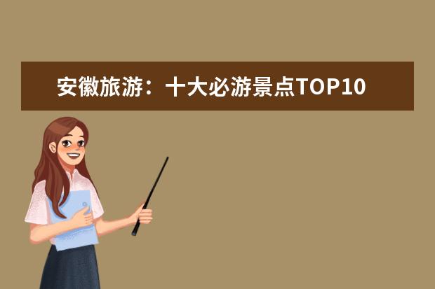 安徽旅游：十大必游景点TOP10（安徽旅游必去十大景点）