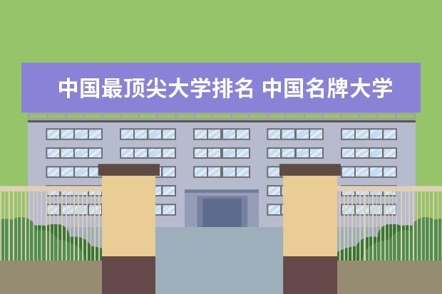 中国最顶尖大学排名 中国名牌大学排名前十名