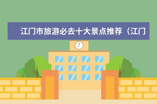 江门市旅游必去十大景点推荐(江门周边旅游胜地推荐)