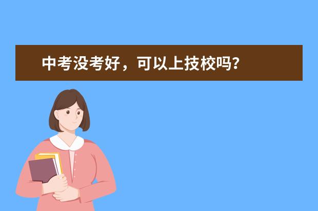 中考没考好,可以上技校吗?