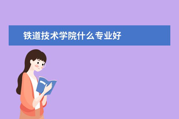 铁道技术学院什么专业好