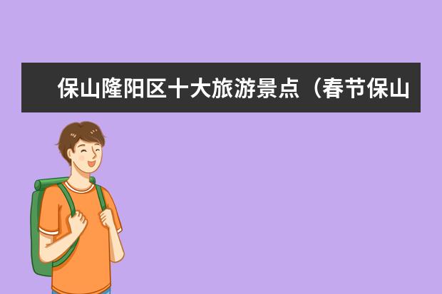 保山隆阳区十大旅游景点(春节保山那些地方适合亲子自驾游?这5处本地人最喜欢去的自驾游景点还不快收藏!)