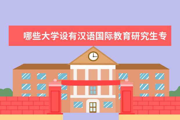 哪些大学设有汉语国际教育研究生专业