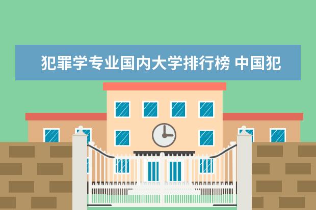 犯罪学专业国内大学排行榜 中国犯罪心理学大学排名