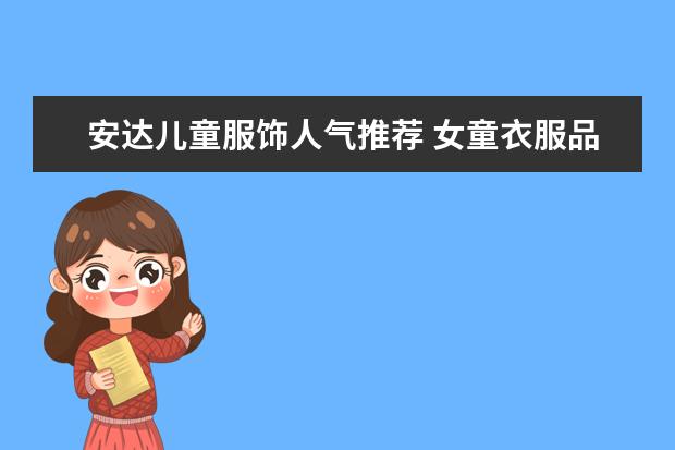 安达儿童服饰人气推荐 女童衣服品牌排行榜前十名