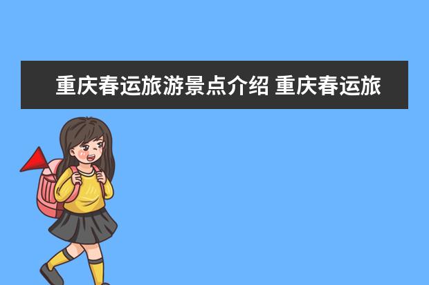 重庆春运旅游景点介绍 重庆春运旅游景点介绍词(重庆春节周边旅游景点介绍 重庆春游玩攻略必去景点)