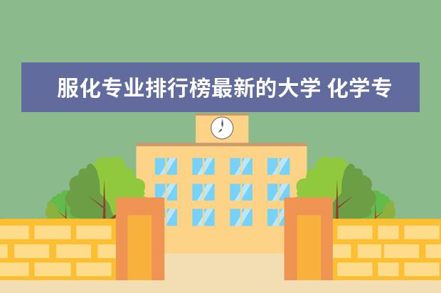 服化专业排行榜最新的大学 化学专业高校排名是怎样的?