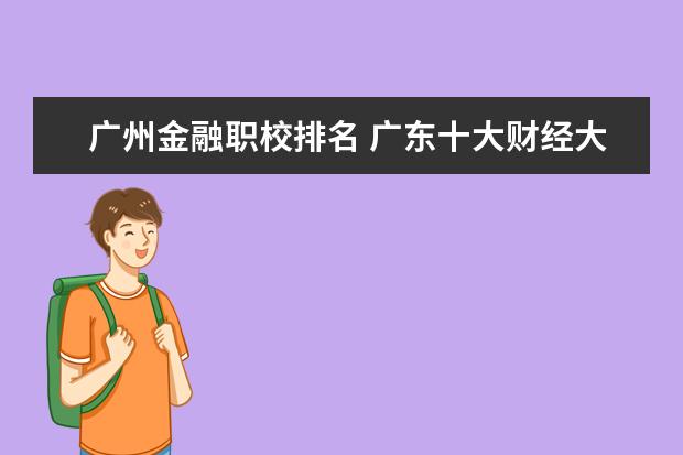 广州金融职校排名 广东十大财经大学排名