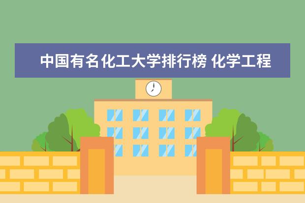 中国有名化工大学排行榜 化学工程学校排名