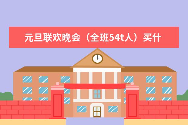 元旦联欢晚会(全班54t人)买什么食物,零食?