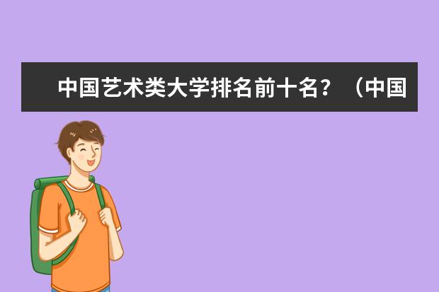 中国艺术类大学排名前十名?(中国十大美术学院最新排名)