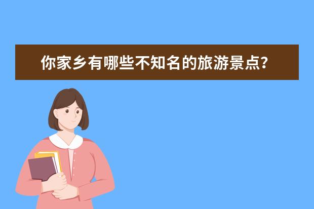 你家乡有哪些不知名的旅游景点?