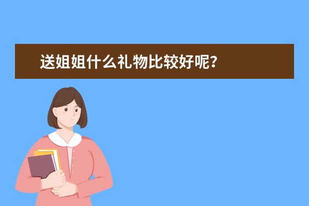 送姐姐什么礼物比较好呢?