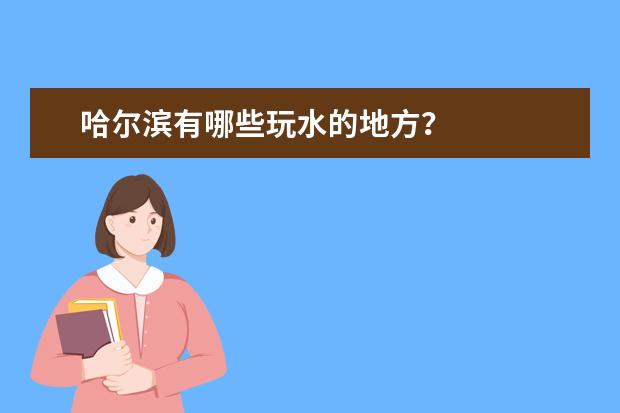 哈尔滨有哪些玩水的地方?