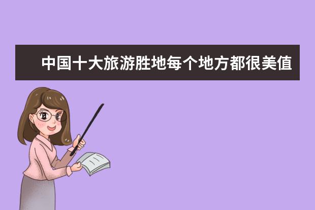 中国十大旅游胜地每个地方都很美值得一去(中国十大必去旅游圣地)