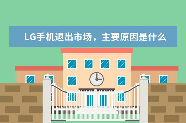 LG手机退出市场,主要原因是什么?