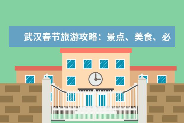 武汉春节旅游攻略:景点、美食、必玩项目推荐(武汉春节旅游最佳去处)