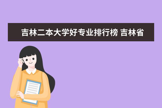 吉林二本大学好专业排行榜 吉林省好的二本大学