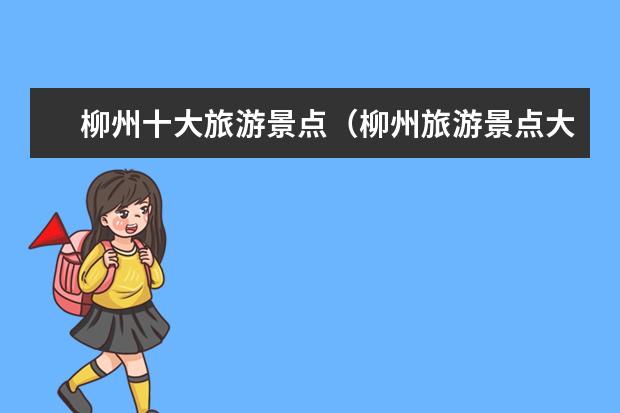 柳州十大旅游景点（柳州旅游景点大集合，推荐必去30个景点！）