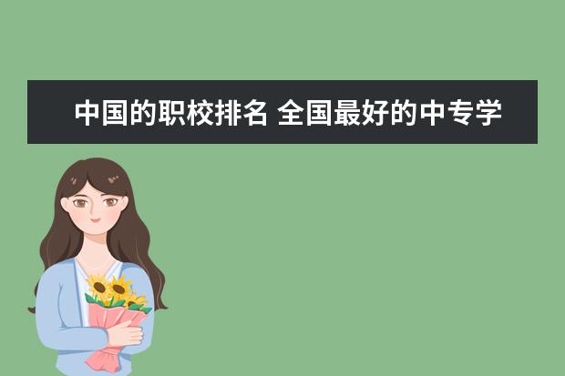 中国的职校排名 全国最好的中专学校排名