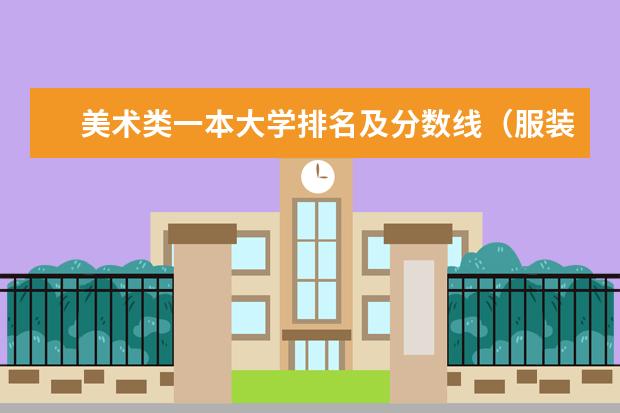 美术类一本大学排名及分数线(服装与服饰设计专业大学录取分数线?)
