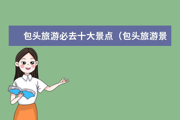 包头旅游必去十大景点(包头旅游景点排名)