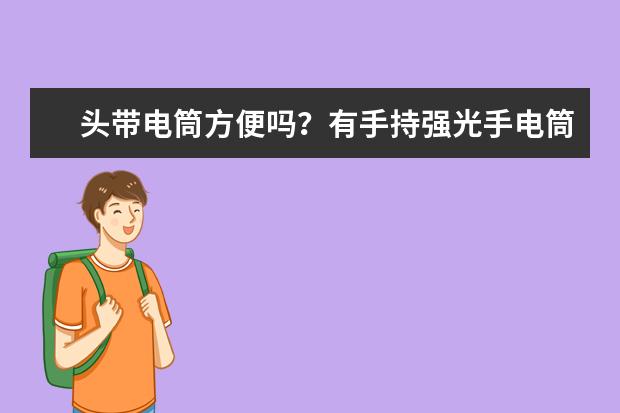 头带电筒方便吗?有手持强光手电筒好吗?