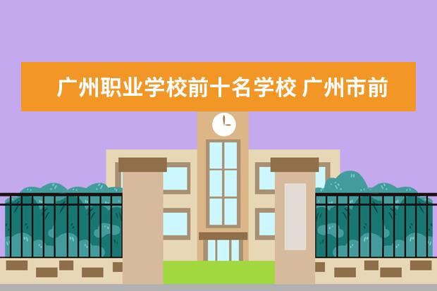 广州职业学校前十名学校 广州市前十名职校