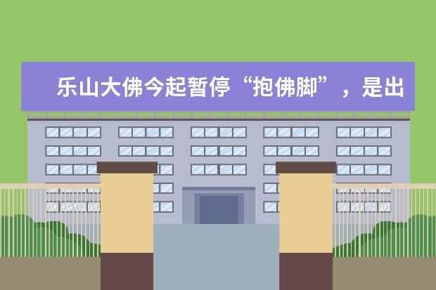 乐山大佛今起暂停“抱佛脚”,是出于什么原因暂停的?