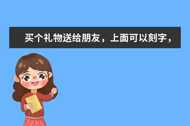 买个礼物送给朋友,上面可以刻字,要刻句什么话呢?