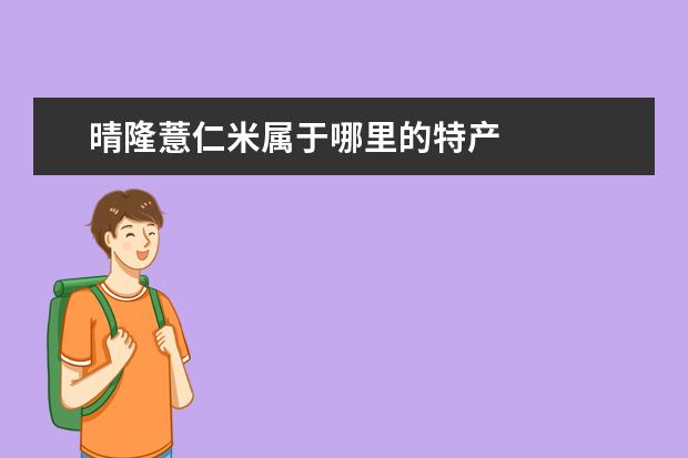 晴隆薏仁米属于哪里的特产