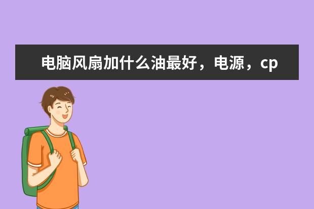 电脑风扇加什么油最好，电源，cpu，显卡风扇。wd-40,缝纫机油，食用油，黄油，变压器油都可以吗