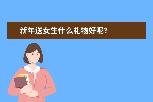 新年送女生什么礼物好呢？