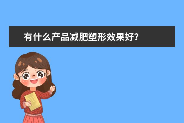 有什么产品减肥塑形效果好？