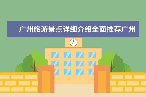 广州旅游景点详细介绍全面推荐广州值得去的景点! 广州旅游胜地大盘点，这些景点不容错过！