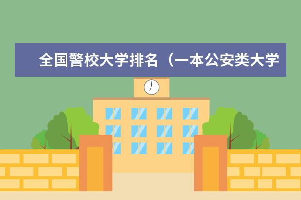 全国警校大学排名(一本公安类大学排名是怎样的)
