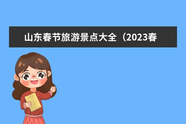 山东春节旅游景点大全(2023春节期间威海免费景点)