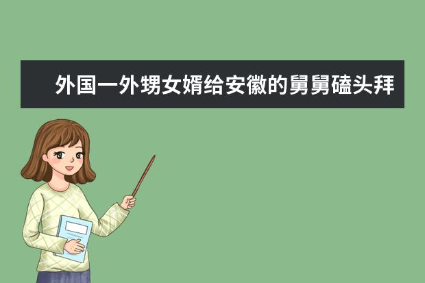 外国一外甥女婿给安徽的舅舅磕头拜年，磕头拜年的习俗源于什么时期？