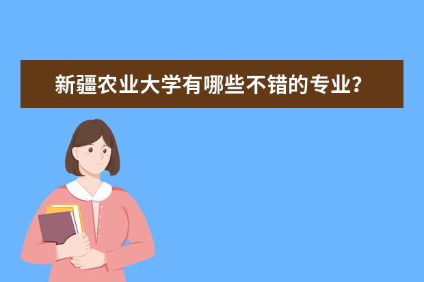 新疆农业大学有哪些不错的专业?