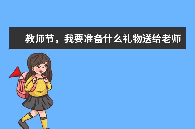 教师节,我要准备什么礼物送给老师呢?