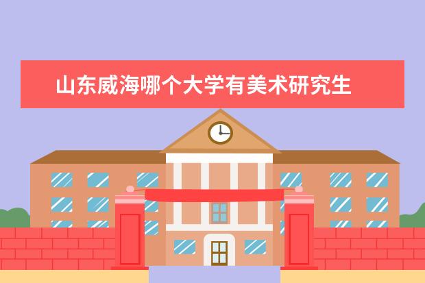 山东威海哪个大学有美术研究生