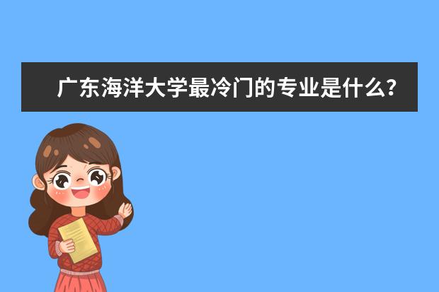 广东海洋大学最冷门的专业是什么?