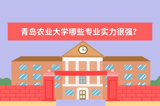 青岛农业大学哪些专业实力很强?
